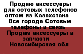 Продаю аксессуары для сотовых телефонов оптом из Казахстана  - Все города Сотовые телефоны и связь » Продам аксессуары и запчасти   . Новосибирская обл.